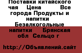 Поставки китайского чая  › Цена ­ 288 - Все города Продукты и напитки » Безалкогольные напитки   . Брянская обл.,Сельцо г.